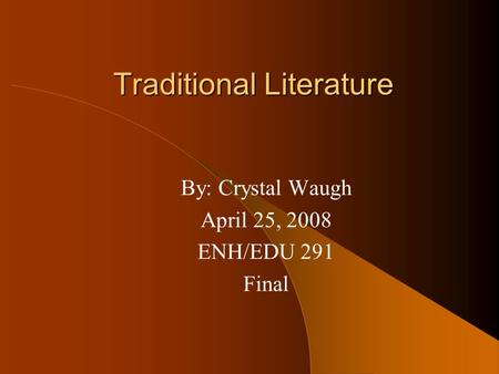 Traditional Literature By: Crystal Waugh April 25, 2008 ENH/EDU 291 Final.