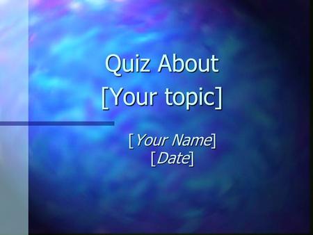 Quiz About [Your topic] [Your Name] [Date] Question 1 A true fact about [your topic] is: A. [Insert incorrect answer] C. [Insert incorrect answer] B.