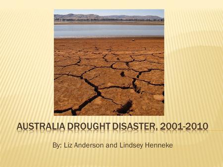 By: Liz Anderson and Lindsey Henneke.  Date: 2001-2010  Time: 2001-2010  Location: SE Australia; The Murrey-Darling basin  Significance: the southeast.