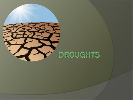 What is a drought?  A drought is an unusually long time where there is not enough water to meet the needs of people, animals and plants.  During droughts.
