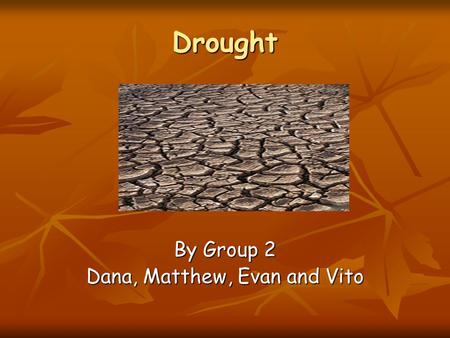 Drought By Group 2 Dana, Matthew, Evan and Vito. OVERVIEW What causes drought What causes drought Where in the world does drought occur Where in the world.