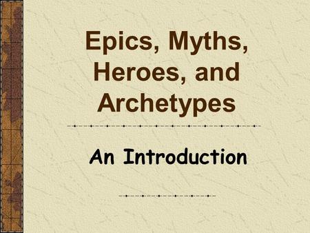 Epics, Myths, Heroes, and Archetypes An Introduction.