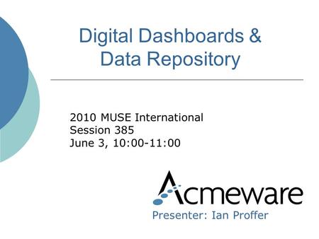 Digital Dashboards & Data Repository 2010 MUSE International Session 385 June 3, 10:00-11:00 Presenter: Ian Proffer.