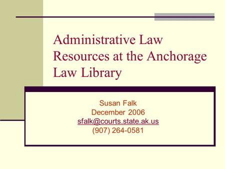 Administrative Law Resources at the Anchorage Law Library Susan Falk December 2006 (907) 264-0581.