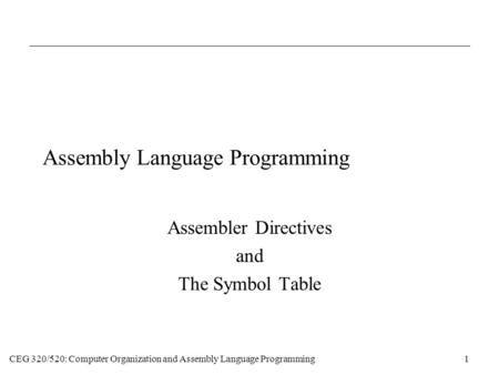CEG 320/520: Computer Organization and Assembly Language Programming1 Assembly Language Programming Assembler Directives and The Symbol Table.
