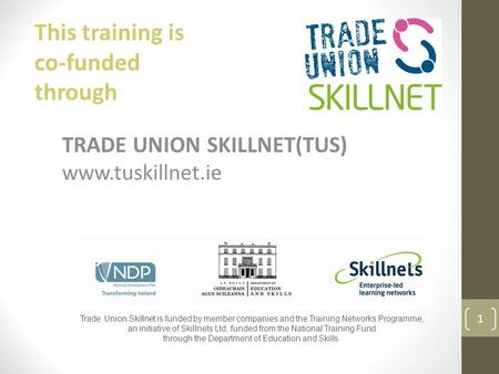 TRADE UNION SKILLNET(TUS) www.tuskillnet.ie Trade Union Skillnet is funded by member companies and the Training Networks Programme, an initiative of Skillnets.