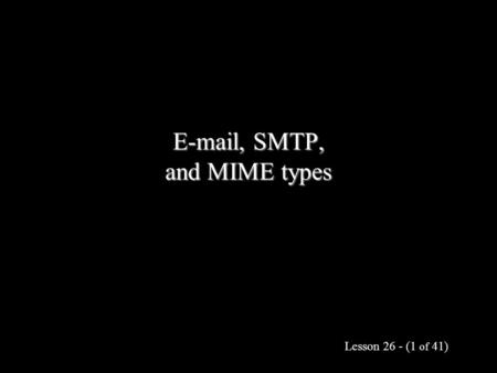 Lesson 26 - (1 of 41) E-mail, SMTP, and MIME types.