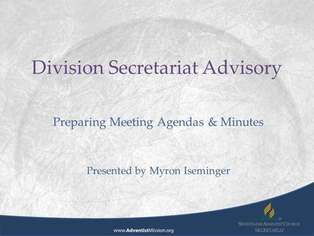 S ECRETARIAT Division Secretariat Advisory Preparing Meeting Agendas & Minutes Presented by Myron Iseminger.
