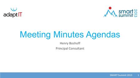 SMART Summit 2013 1 Meeting Minutes Agendas Henry Boshoff Principal Consultant 1.