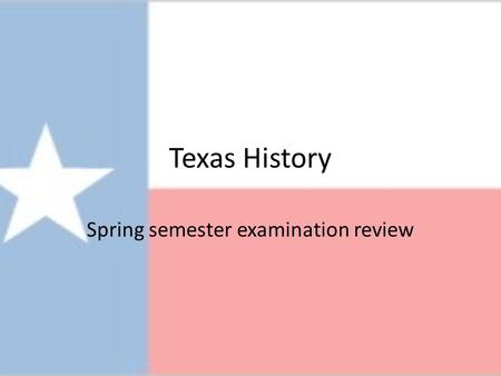Texas History Spring semester examination review.