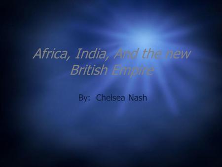 Africa, India, And the new British Empire By: Chelsea Nash.