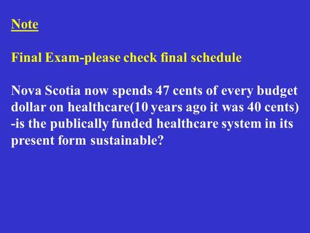 Note Final Exam-please check final schedule Nova Scotia now spends 47 cents of every budget dollar on healthcare(10 years ago it was 40 cents) -is the.