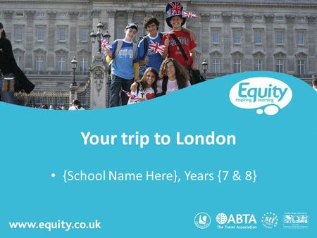 Www.equity.co.uk Your trip to London {School Name Here}, Years {7 & 8}