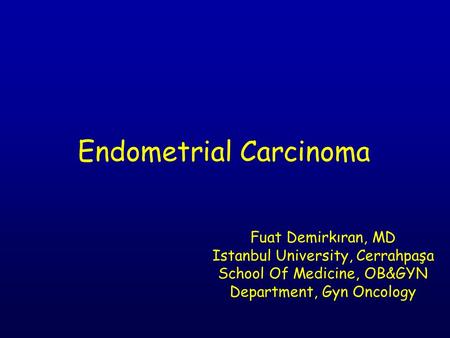 Endometrial Carcinoma Fuat Demirkıran, MD Istanbul University, Cerrahpaşa School Of Medicine, OB&GYN Department, Gyn Oncology.