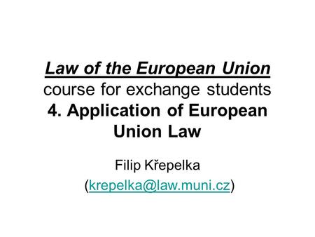 Law of the European Union course for exchange students 4. Application of European Union Law Filip Křepelka