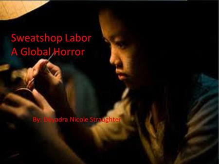 Sweatshop Labor A Global Horror By: Dèyadra Nicole Straughter.