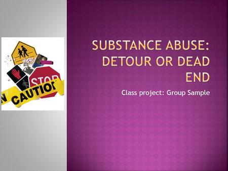 Class project: Group Sample. Drugs are chemical substance that change how persons function, feels, thinks or react and can be harmful to the user and.