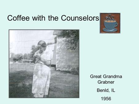 Coffee with the Counselors Great Grandma Grabner Benld, IL 1956.