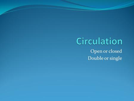 Open or closed Double or single. Open circulation In an open circulation there is some pumping of body fluid which is partially contained in vessels Blood.