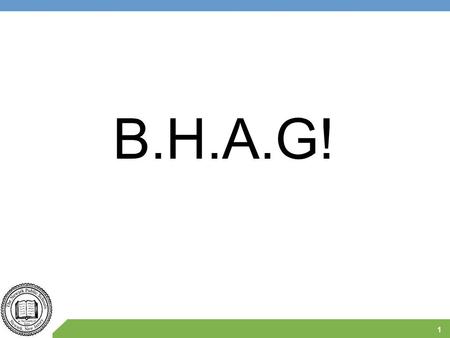 B.H.A.G! 1. BHAGs! A Big Hairy Audacious Goal (BHAG) is a strategic statement similar to a vision statement which is created to focus an organization.