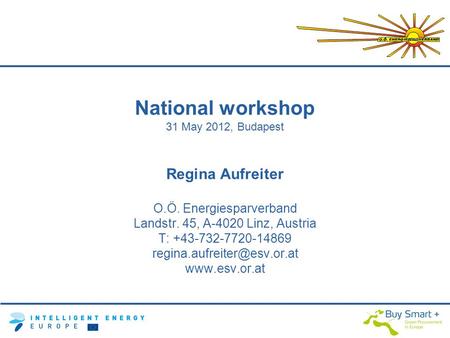 National workshop 31 May 2012, Budapest Regina Aufreiter O.Ö. Energiesparverband Landstr. 45, A-4020 Linz, Austria T: +43-732-7720-14869