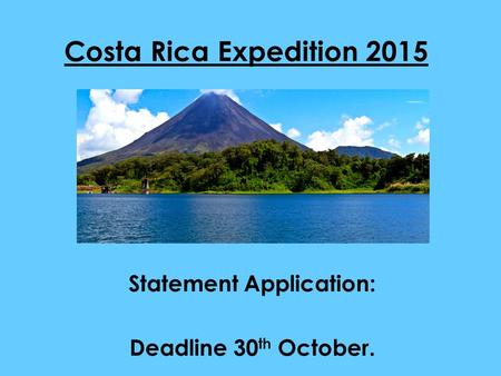 Costa Rica Expedition 2015 Statement Application: Deadline 30 th October.