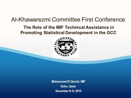 Al-Khawarezmi Committee First Conference The Role of the IMF Technical Assistance in Promoting Statistical Development in the GCC Mohammed El Qorchi, IMF.