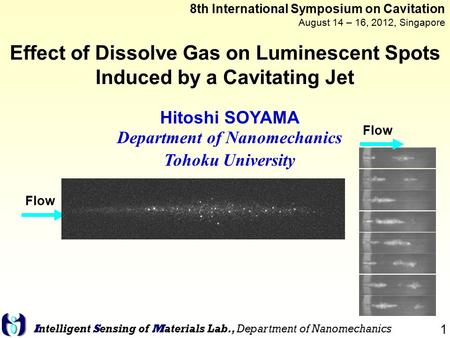 1 Intelligent Sensing of Materials Lab., Department of Nanomechanics Effect of Dissolve Gas on Luminescent Spots Induced by a Cavitating Jet Hitoshi SOYAMA.