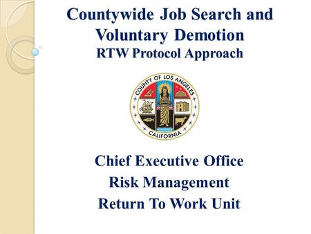 Countywide Job Search and Voluntary Demotion RTW Protocol Approach Chief Executive Office Risk Management Return To Work Unit.