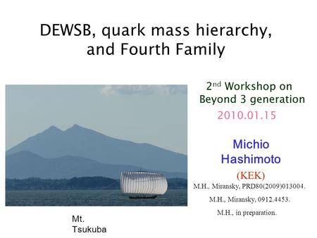 DEWSB, quark mass hierarchy, and Fourth Family Michio Hashimoto (KEK) 2010.01.15 Mt. Tsukuba M.H., Miransky, 0912.4453. M.H., Miransky, PRD80(2009)013004.