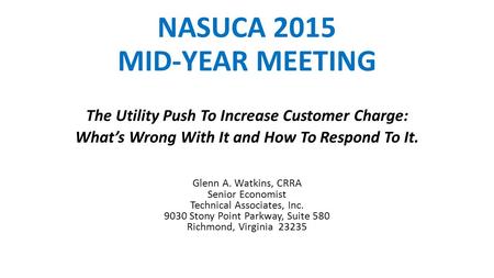 NASUCA 2015 MID-YEAR MEETING The Utility Push To Increase Customer Charge: What’s Wrong With It and How To Respond To It. Glenn A. Watkins, CRRA Senior.
