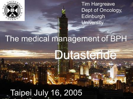 Tim Hargreave Dept of Oncology, Edinburgh University The medical management of BPH Dutasteride Taipei July 16, 2005.
