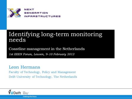 Challenge the future Delft University of Technology Identifying long-term monitoring needs Coastline management in the Netherlands 1st EEEN Forum, Leuven,