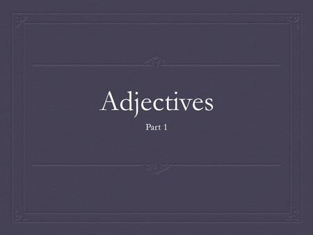 Adjectives Part 1. Today You Will Learn:  The two main types of adjectives – limiting & descriptive.  What “determiners” are.  How to tell if a word.