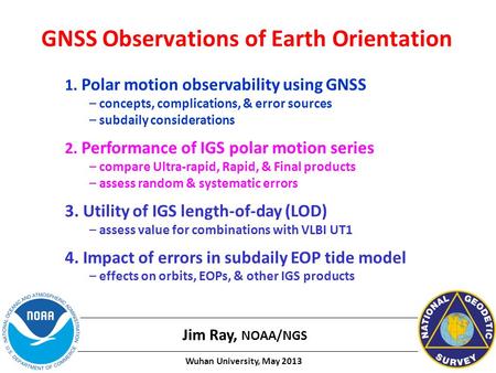 GNSS Observations of Earth Orientation Jim Ray, NOAA/NGS 1. Polar motion observability using GNSS – concepts, complications, & error sources – subdaily.