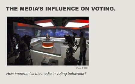 THE MEDIA’S INFLUENCE ON VOTING. How important is the media in voting behaviour? Photo © BBC.