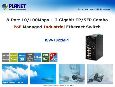 Www.planet.com.tw ISW-1022MPT Copyright © PLANET Technology Corporation. All rights reserved. 8-Port 10/100Mbps + 2 Gigabit TP/SFP Combo PoE Managed Industrial.