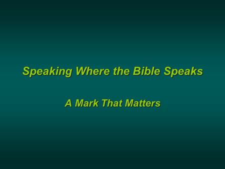 Marks That Matter Speaking Where the Bible Speaks A Mark That Matters.