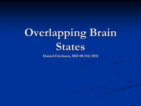 Overlapping Brain States Daniel Erichsen, MD 08/04/2011.
