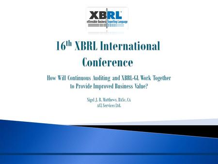 How Will Continuous Auditing and XBRL-GL Work Together to Provide Improved Business Value? Nigel J. R. Matthews, BASc, CA ACL Services Ltd.