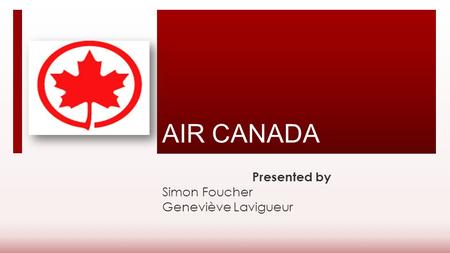 AIR CANADA Presented by Simon Foucher Geneviève Lavigueur.