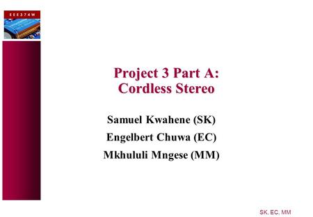 SK, EC, MM Project 3 Part A: Cordless Stereo Samuel Kwahene (SK) Engelbert Chuwa (EC) Mkhululi Mngese (MM)