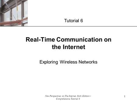 XP New Perspectives on The Internet, Sixth Edition— Comprehensive Tutorial 6 1 Real-Time Communication on the Internet Exploring Wireless Networks Tutorial.