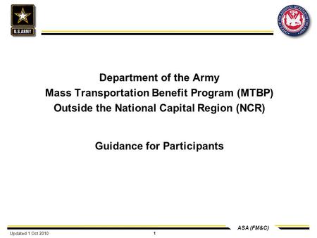 ASA (FM&C) 1 Department of the Army Mass Transportation Benefit Program (MTBP) Outside the National Capital Region (NCR) Guidance for Participants Updated.