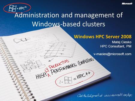 Administration and management of Windows-based clusters Windows HPC Server 2008 Matej Ciesko HPC Consultant, PM