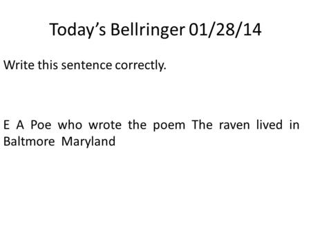 Today’s Bellringer 01/28/14 Write this sentence correctly. E A Poe who wrote the poem The raven lived in Baltmore Maryland.
