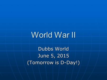 World War II Dubbs World June 5, 2015 (Tomorrow is D-Day!)