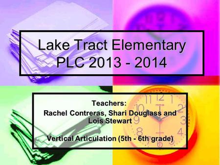 Lake Tract Elementary PLC 2013 - 2014 Teachers: Rachel Contreras, Shari Douglass and Lois Stewart Vertical Articulation (5th - 6th grade)