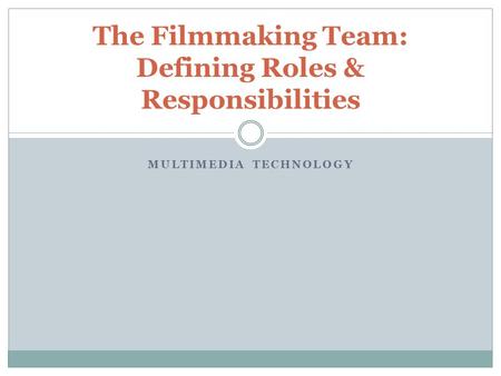 MULTIMEDIA TECHNOLOGY The Filmmaking Team: Defining Roles & Responsibilities.