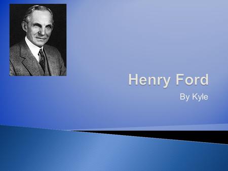 By Kyle. Henry Ford built an engine that ran on gasoline. Henry Ford began to work on a carriage driven by the gasoline engine. Henry Ford opened a Car.